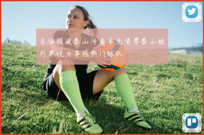 东体报道泰山河南率先清零泰山被外界视为争冠热门球队