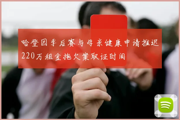 哈登因季后赛与母亲健康申请推迟220万租金拖欠案取证时间
