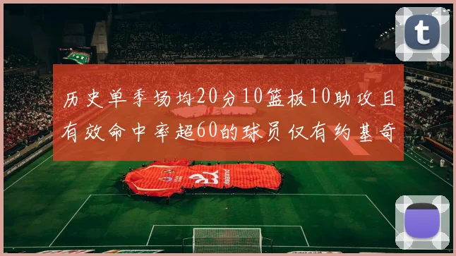 历史单季场均20分10篮板10助攻且有效命中率超60的球员仅有约基奇两次达成