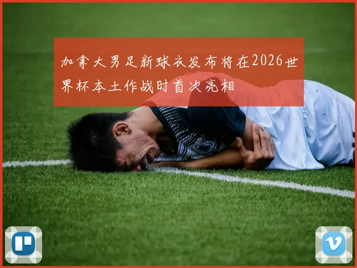 加拿大男足新球衣发布将在2026世界杯本土作战时首次亮相