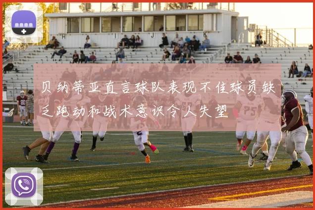 贝纳蒂亚直言球队表现不佳球员缺乏跑动和战术意识令人失望