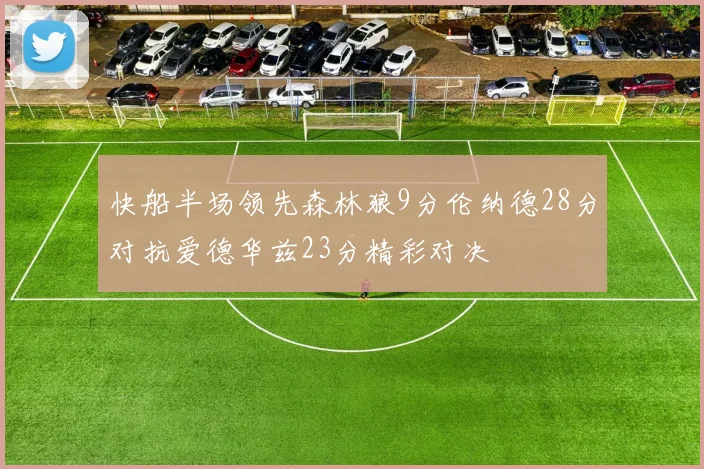 快船半场领先森林狼9分伦纳德28分对抗爱德华兹23分精彩对决
