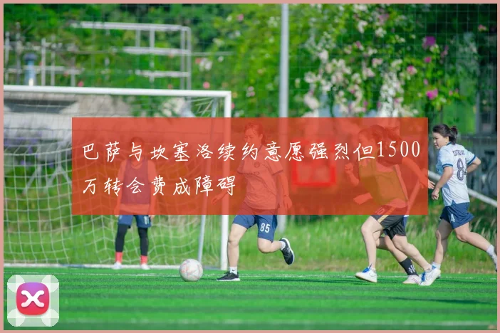 巴萨与坎塞洛续约意愿强烈但1500万转会费成障碍