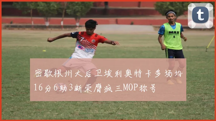 密歇根州大后卫埃利奥特卡多场均16分6助3断荣膺疯三MOP称号