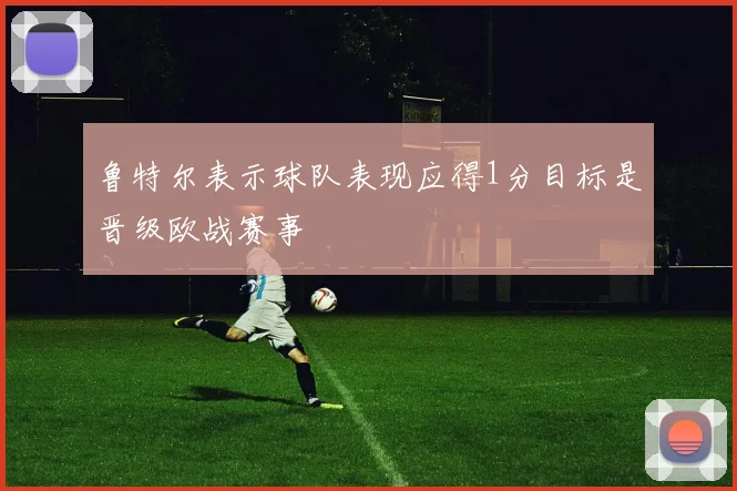 鲁特尔表示球队表现应得1分目标是晋级欧战赛事