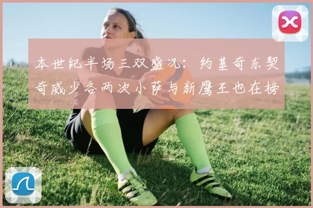本世纪半场三双盛况：约基奇东契奇威少各两次小萨与新鹰王也在榜单之中